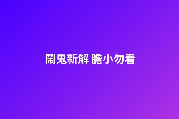 鬧鬼新解 膽小勿看